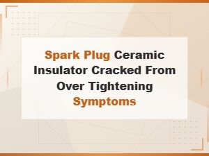 Cracked Spark Plug Ceramic Insulator From Over Tightening: Signs and Causes