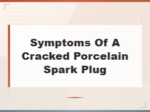 Symptoms of a Cracked Porcelain Spark Plug and Engine Performance Effects