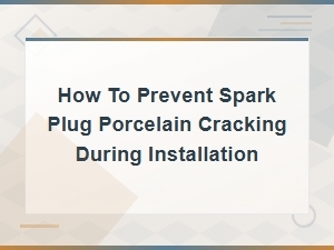 How to Prevent Spark Plug Porcelain From Cracking During Installation