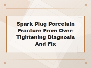 Diagnosing and Fixing Spark Plug Porcelain Fractures From Over-Tightening