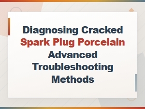 Diagnosing Cracked Spark Plug Porcelain: Advanced Troubleshooting Methods