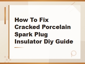 How to Fix a Cracked Porcelain Spark Plug Insulator: Diy Repair Guide