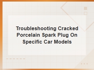 How to Troubleshoot and Replace Cracked Porcelain Spark Plugs by Car Model