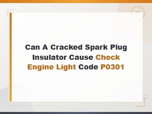 Can a Cracked Spark Plug Insulator Cause P0301 Check Engine Light Code?